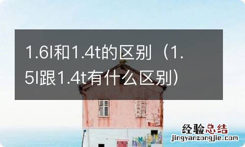 1.5l跟1.4t有什么区别 1.6l和1.4t的区别