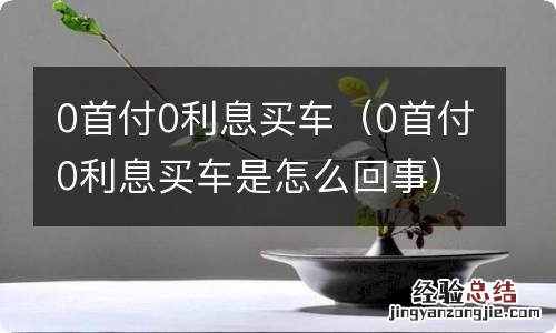 0首付0利息买车是怎么回事 0首付0利息买车