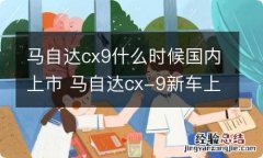 马自达cx9什么时候国内上市 马自达cx-9新车上市