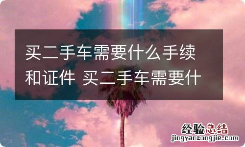买二手车需要什么手续和证件 买二手车需要什么手续和证件费