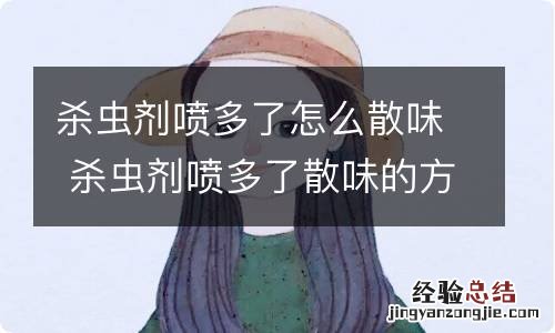 杀虫剂喷多了怎么散味 杀虫剂喷多了散味的方法