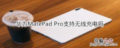 华为MatePad Pro支持无线充电吗