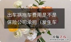 发生车祸拖车费,是保险公司出吗 出车祸拖车费用是不是保险公司承担