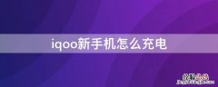 iqoo新手机怎么充电 iqoo手机怎么充电电池耐用