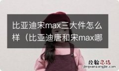 比亚迪唐和宋max哪个空间大 比亚迪宋max三大件怎么样