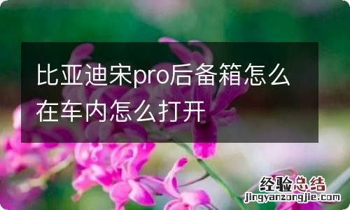 比亚迪宋pro后备箱怎么在车内怎么打开