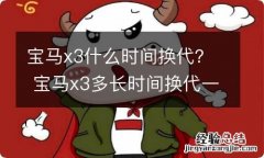 宝马x3什么时间换代？ 宝马x3多长时间换代一次