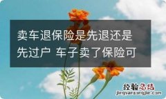 卖车退保险是先退还是先过户 车子卖了保险可以退先过户还是先退保险