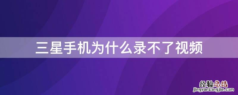 三星手机怎么录不了视频 三星手机为什么录不了视频