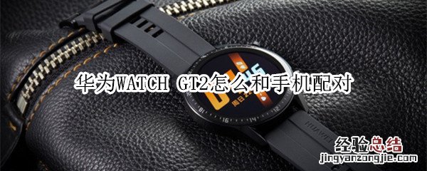 华为WATCH GT2怎么和手机配对