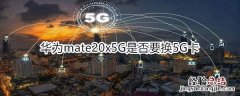 华为mate20x5G是否要换5G卡