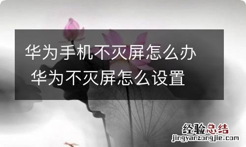 华为手机不灭屏怎么办 华为不灭屏怎么设置