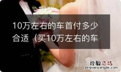 买10万左右的车首付多少 10万左右的车首付多少合适