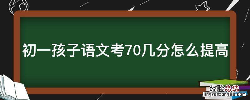 初一孩子语文考70几分怎么提高