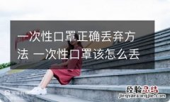 一次性口罩正确丢弃方法 一次性口罩该怎么丢