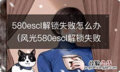 风光580escl解锁失败是什么原因 580escl解锁失败怎么办