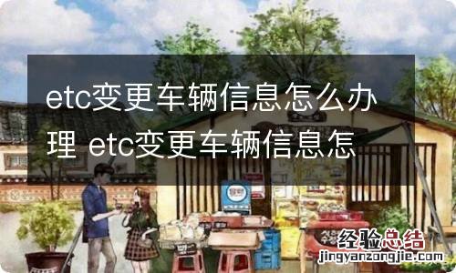 etc变更车辆信息怎么办理 etc变更车辆信息怎么办理的