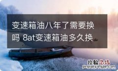 变速箱油八年了需要换吗 8at变速箱油多久换一次