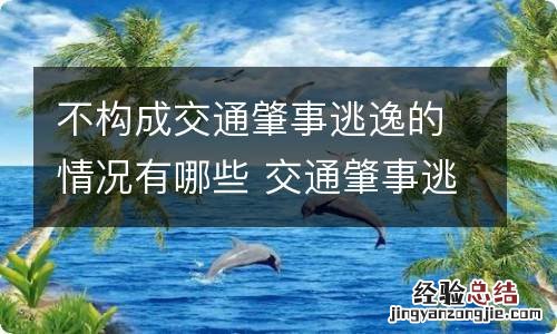 不构成交通肇事逃逸的情况有哪些 交通肇事逃逸什么情况下不构成犯罪