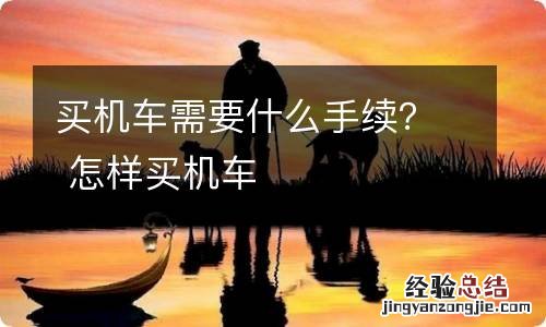 买机车需要什么手续？ 怎样买机车