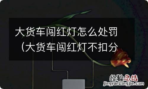 大货车闯红灯不扣分吗 大货车闯红灯怎么处罚