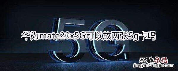 华为mate20x5G可以放两张5g卡吗