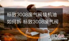 标致3008废气阀烧机油如何拆 标致3008废气阀拆装图