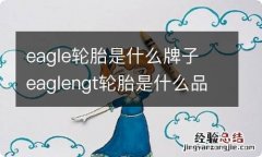 eagle轮胎是什么牌子 eaglengt轮胎是什么品牌