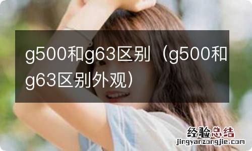 g500和g63区别外观 g500和g63区别