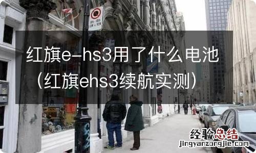 红旗ehs3续航实测 红旗e-hs3用了什么电池