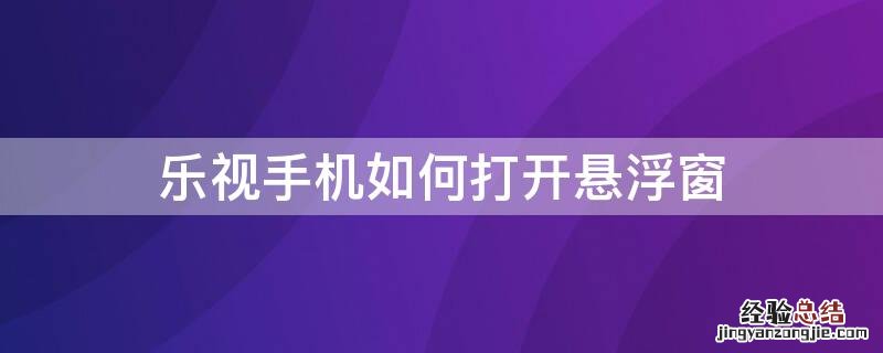 乐视手机如何打开悬浮窗 乐视手机如何打开悬浮窗口