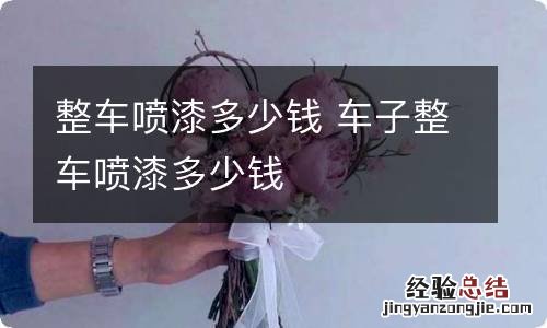 整车喷漆多少钱 车子整车喷漆多少钱