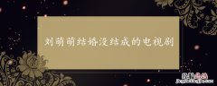 刘萌萌结婚没结成的电视剧