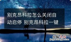 别克昂科拉怎么关闭自动启停 别克昂科拉一键启动怎么关闭