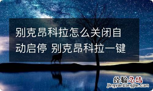 别克昂科拉怎么关闭自动启停 别克昂科拉一键启动怎么关闭