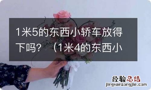 1米4的东西小轿车放得下吗 1米5的东西小轿车放得下吗？