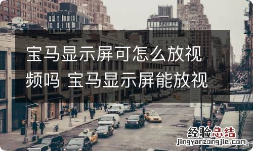 宝马显示屏可怎么放视频吗 宝马显示屏能放视频吗