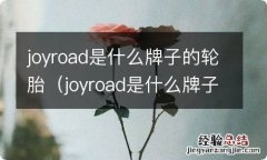 joyroad是什么牌子的轮胎怎么样 joyroad是什么牌子的轮胎