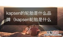 kapsen轮胎是什么牌子 kapsen的轮胎是什么品牌