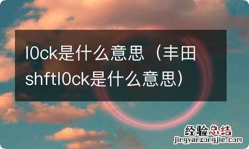 丰田shftl0ck是什么意思 l0ck是什么意思