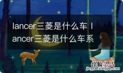 lancer三菱是什么车 lancer三菱是什么车系