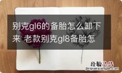 别克gl6的备胎怎么卸下来 老款别克gl8备胎怎么拆卸