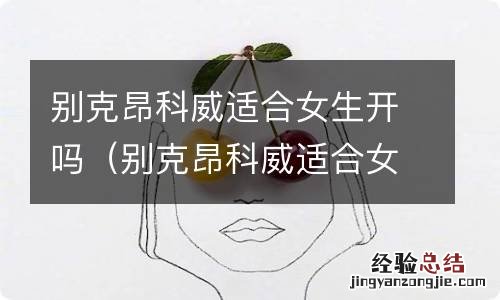 别克昂科威适合女性开吗 别克昂科威适合女生开吗