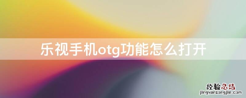 乐视手机OTG怎么打开 乐视手机otg功能怎么打开