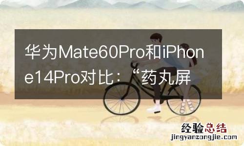 华为Mate60Pro和iPhone14Pro对比：“药丸屏”孔更小