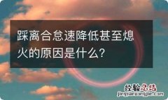 踩离合怠速降低甚至熄火的原因是什么？