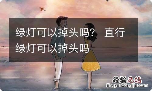 绿灯可以掉头吗？ 直行绿灯可以掉头吗