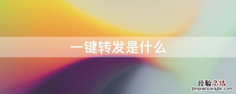 一键转发功能是什么样的 一键转发是什么