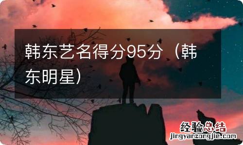 韩东明星 韩东艺名得分95分