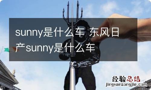 sunny是什么车 东风日产sunny是什么车